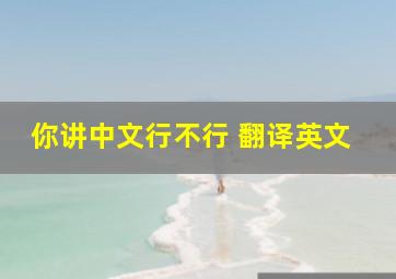 你讲中文行不行 翻译英文